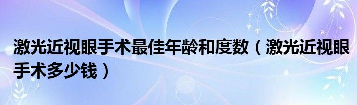 激光近视眼手术最佳年龄和度数（激光近视眼手术多少钱）
