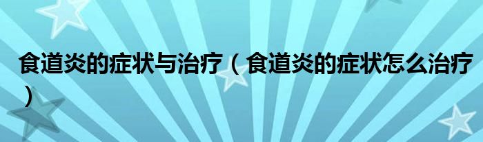 食道炎的症状与治疗（食道炎的症状怎么治疗）