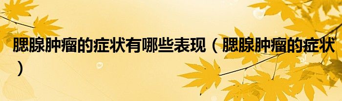 腮腺肿瘤的症状有哪些表现（腮腺肿瘤的症状）