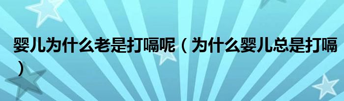 婴儿为什么老是打嗝呢（为什么婴儿总是打嗝）