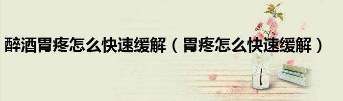 醉酒胃疼怎么快速缓解（胃疼怎么快速缓解）