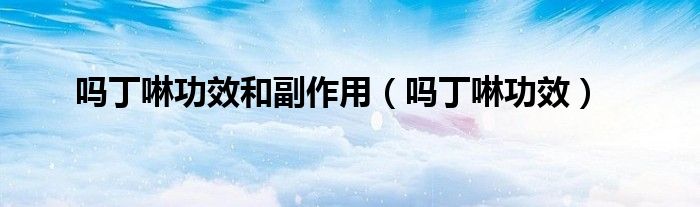 吗丁啉功效和副作用（吗丁啉功效）