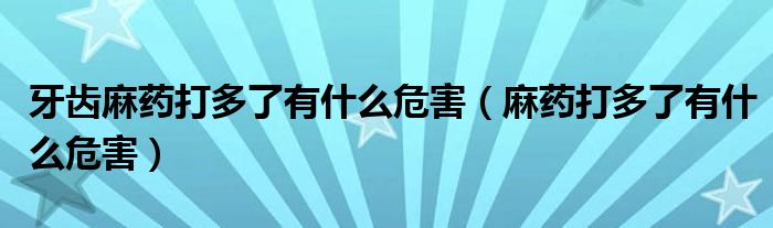 牙齿麻药打多了有什么危害（麻药打多了有什么危害）