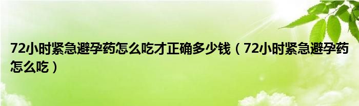 72小时紧急避孕药怎么吃才正确多少钱（72小时紧急避孕药怎么吃）