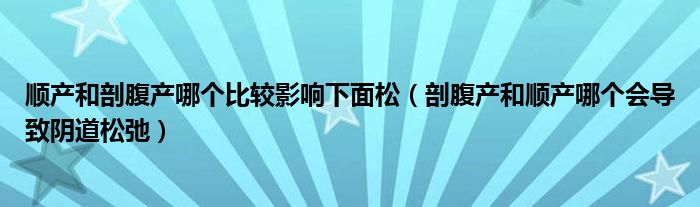 顺产和剖腹产哪个比较影响下面松（剖腹产和顺产哪个会导致阴道松弛）