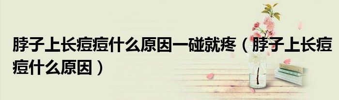 脖子上长痘痘什么原因一碰就疼（脖子上长痘痘什么原因）