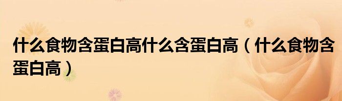 什么食物含蛋白高什么含蛋白高（什么食物含蛋白高）