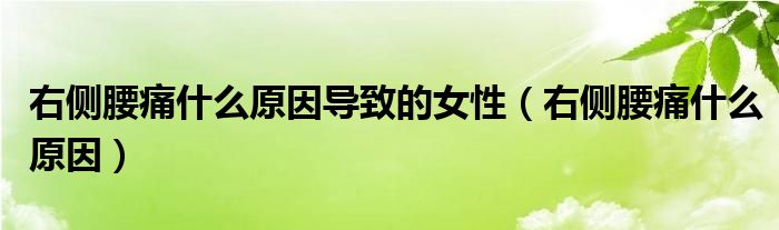 右侧腰痛什么原因导致的女性（右侧腰痛什么原因）