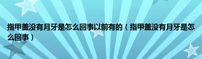 指甲盖没有月牙是怎么回事以前有的（指甲盖没有月牙是怎么回事）