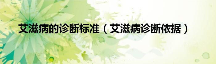 艾滋病的诊断标准（艾滋病诊断依据）