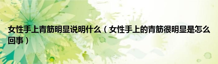 女性手上青筋明显说明什么（女性手上的青筋很明显是怎么回事）