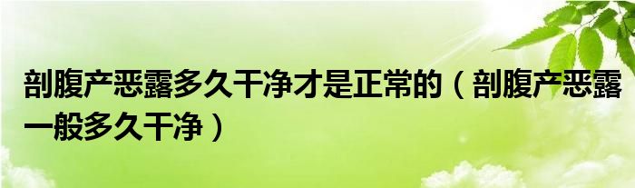 剖腹产恶露多久干净才是正常的（剖腹产恶露一般多久干净）