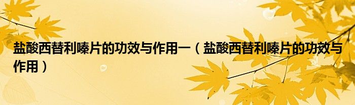 盐酸西替利嗪片的功效与作用一（盐酸西替利嗪片的功效与作用）