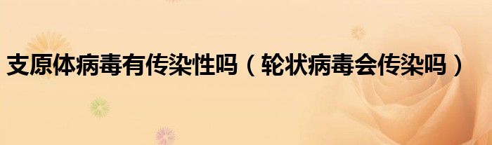 支原体病毒有传染性吗（轮状病毒会传染吗）