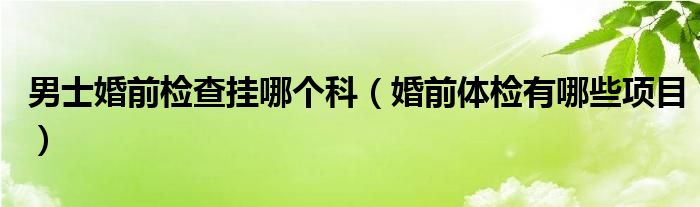 男士婚前检查挂哪个科（婚前体检有哪些项目）