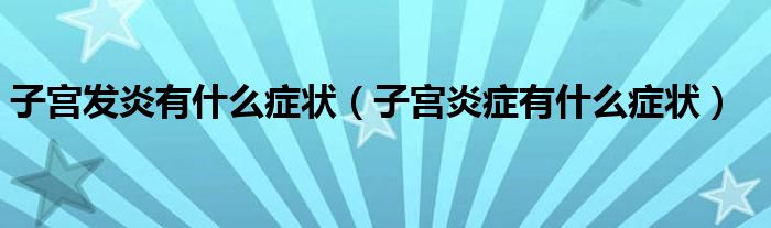 子宫发炎有什么症状（子宫炎症有什么症状）
