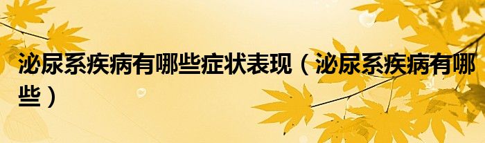 泌尿系疾病有哪些症状表现（泌尿系疾病有哪些）