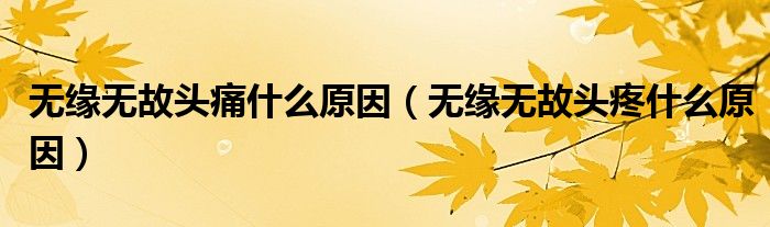 无缘无故头痛什么原因（无缘无故头疼什么原因）