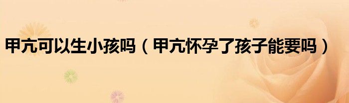 甲亢可以生小孩吗（甲亢怀孕了孩子能要吗）