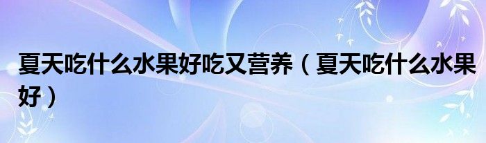 夏天吃什么水果好吃又营养（夏天吃什么水果好）