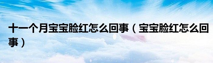 十一个月宝宝脸红怎么回事（宝宝脸红怎么回事）