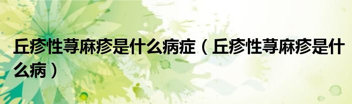 丘疹性荨麻疹是什么病症（丘疹性荨麻疹是什么病）