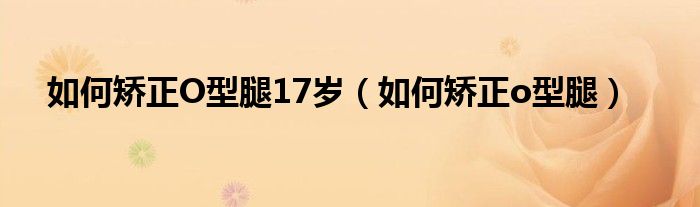 如何矫正O型腿17岁（如何矫正o型腿）