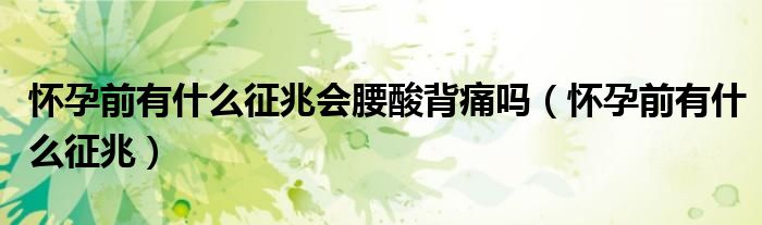 怀孕前有什么征兆会腰酸背痛吗（怀孕前有什么征兆）
