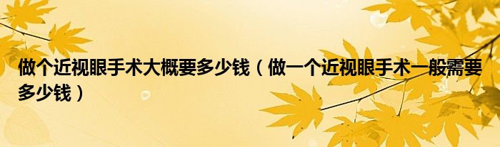 做个近视眼手术大概要多少钱（做一个近视眼手术一般需要多少钱）