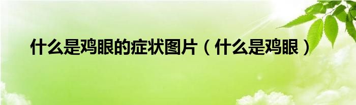 什么是鸡眼的症状图片（什么是鸡眼）