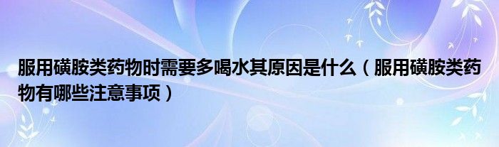 服用磺胺类药物时需要多喝水其原因是什么（服用磺胺类药物有哪些注意事项）
