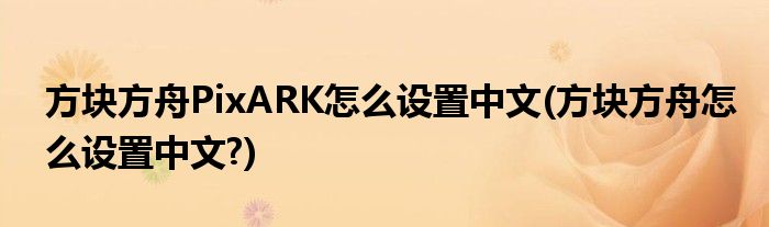 方块方舟PixARK怎么设置中文(方块方舟怎么设置中文?)
