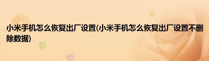 小米手机怎么恢复出厂设置(小米手机怎么恢复出厂设置不删除数据)