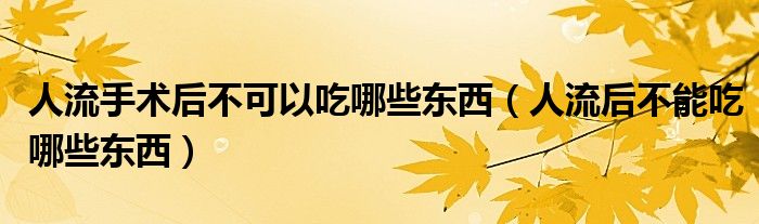 人流手术后不可以吃哪些东西（人流后不能吃哪些东西）