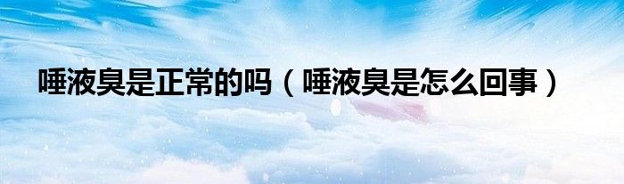 唾液臭是正常的吗（唾液臭是怎么回事）