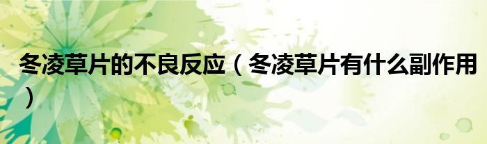冬凌草片的不良反应（冬凌草片有什么副作用）