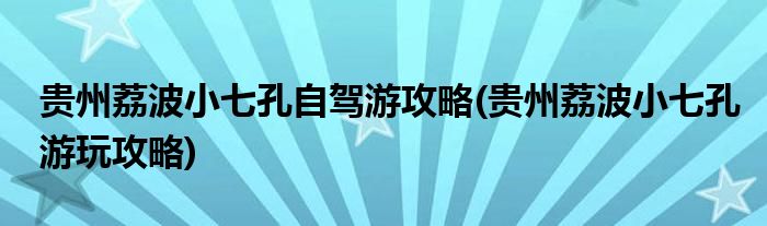 贵州荔波小七孔自驾游攻略(贵州荔波小七孔游玩攻略)