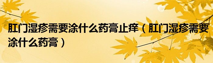 肛门湿疹需要涂什么药膏止痒（肛门湿疹需要涂什么药膏）