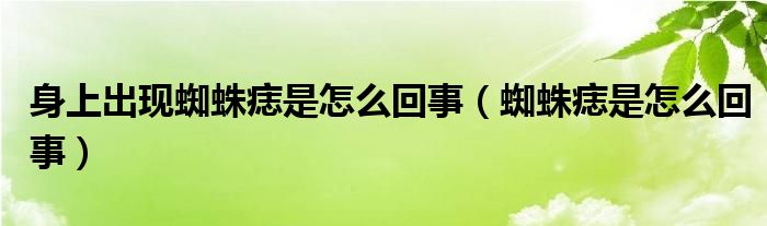 身上出现蜘蛛痣是怎么回事（蜘蛛痣是怎么回事）