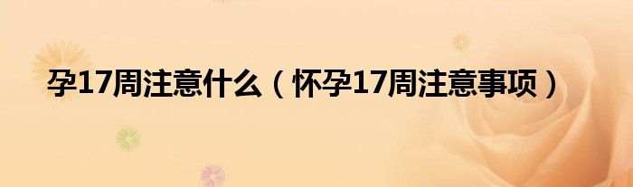 孕17周注意什么（怀孕17周注意事项）