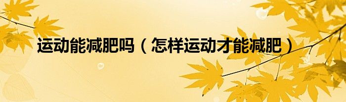 运动能减肥吗（怎样运动才能减肥）