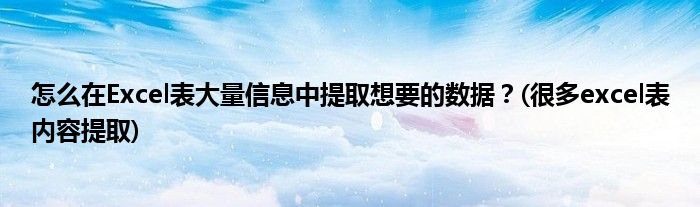 怎么在Excel表大量信息中提取想要的数据？(很多excel表内容提取)