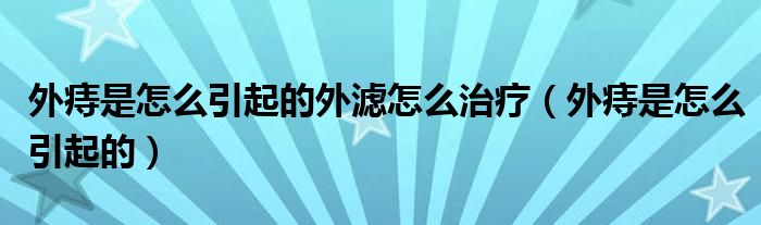 外痔是怎么引起的外滤怎么治疗（外痔是怎么引起的）