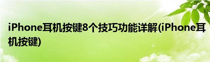 iPhone耳机按键8个技巧功能详解(iPhone耳机按键)