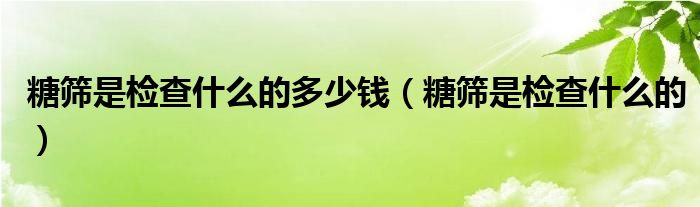 糖筛是检查什么的多少钱（糖筛是检查什么的）