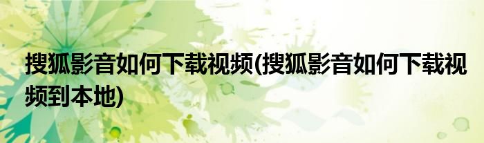 搜狐影音如何下载视频(搜狐影音如何下载视频到本地)