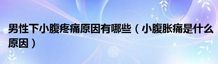 男性下小腹疼痛原因有哪些（小腹胀痛是什么原因）