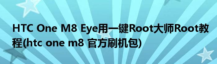 HTC One M8 Eye用一键Root大师Root教程(htc one m8 官方刷机包)