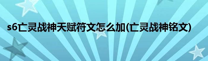 s6亡灵战神天赋符文怎么加(亡灵战神铭文)