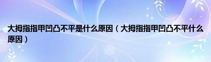 大拇指指甲凹凸不平是什么原因（大拇指指甲凹凸不平什么原因）